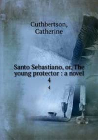 Santo Sebastiano, or, The young protector : a novel. 4