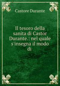 Il tesoro della sanita di Castor Durante.: nel quale s`insegna il modo di .
