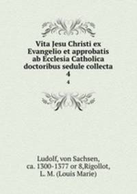 Vita Jesu Christi ex Evangelio et approbatis ab Ecclesia Catholica doctoribus sedule collecta. 4