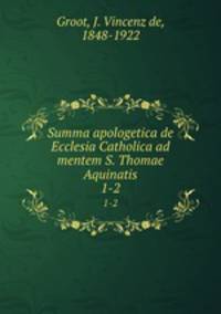 Summa apologetica de Ecclesia Catholica ad mentem S. Thomae Aquinatis. 1-2