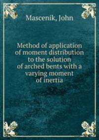 Method of application of moment distribution to the solution of arched bents with a varying moment of inertia.