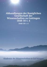 Abhandlungen der Koniglichen Gesellschaft der Wissenschaften zu Gottingen.. 1848-50 v. 4