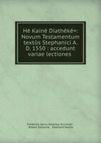 He Kaine Diatheke=: Novum Testamentum textus Stephanici A. D. 1550 : accedunt variae lectiones .