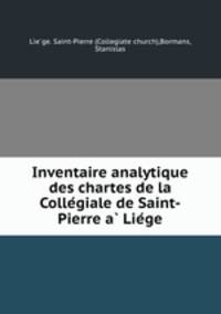 Inventaire analytique des chartes de la Colle?giale de Saint-Pierre a? Lie?ge