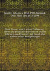 Frst Bismarck nach seiner Entlassung : Leben und Politik des Frsten seit seinem Scheiden aus dem Amte, auf Grund aller authentischen Kundgebungen. 7