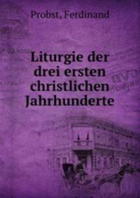 Liturgie der drei ersten christlichen Jahrhunderte