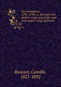 Les volontaires, 1791-1794 i.e. dix-sept cent quatre-vingt-onze a dix-sept cent quatre-vingt-quatorze
