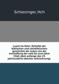 Luach ha-Ittim. Zeittafel der biblischen und nachbiblischen geschichte der Juden von der erschaffung der welt bis zum jahre 5560, (dem anfange des 19. jahrhunderts ublicher zeitrechnung)