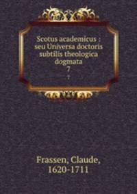 Scotus academicus : seu Universa doctoris subtilis theologica dogmata. 7