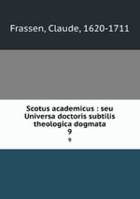 Scotus academicus : seu Universa doctoris subtilis theologica dogmata. 9