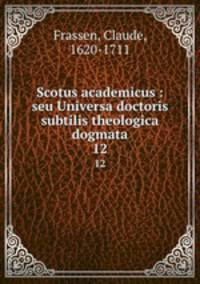Scotus academicus : seu Universa doctoris subtilis theologica dogmata. 12