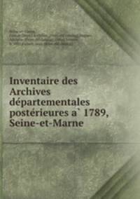 Inventaire des Archives de?partementales poste?rieures a? 1789, Seine-et-Marne