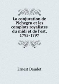 La conjuration de Pichegru et les complots royalistes du midi et de l