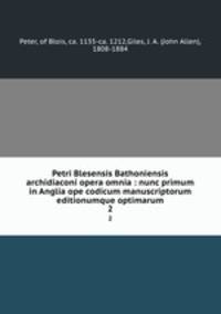Petri Blesensis Bathoniensis archidiaconi opera omnia : nunc primum in Anglia ope codicum manuscriptorum editionumque optimarum. 2