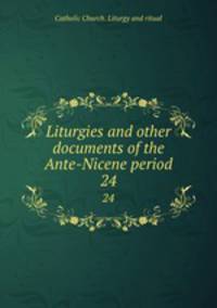 Liturgies and other documents of the Ante-Nicene period. 24