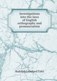 Investigations into the laws of English orthography and pronunciation