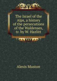 The Israel of the Alps, a history of the persecutions of the Waldenses, tr. by W. Hazlitt