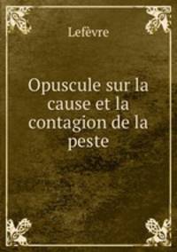 Opuscule sur la cause et la contagion de la peste