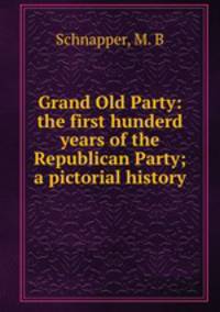 Grand Old Party: the first hunderd years of the Republican Party; a pictorial history