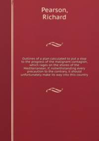 Outlines of a plan calculated to put a stop to the progress of the malignant contagion, which rages on the shores of the Mediterranean, if, notwithstanding every precaution to the contrary, it should unfortunately make its way into this country
