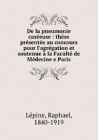 De la pneumonie caseeuse : these presentee au concours pour l