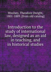 Introduction to the study of international law, designed as an aid in teaching, and in historical studies