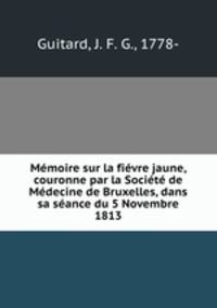 Memoire sur la fievre jaune, couronne par la Societe de Medecine de Bruxelles, dans sa seance du 5 Novembre 1813