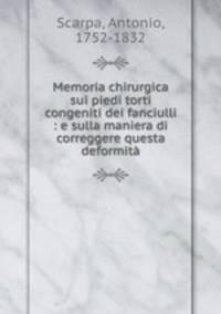 Memoria chirurgica sui piedi torti congeniti dei fanciulli : e sulla maniera di correggere questa deformita