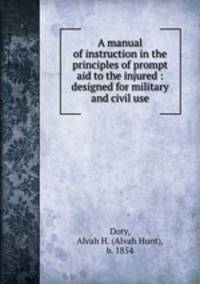 A manual of instruction in the principles of prompt aid to the injured : designed for military and civil use
