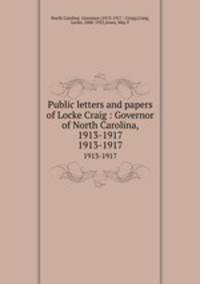 Public letters and papers of Locke Craig : Governor of North Carolina, 1913-1917. 1913-1917