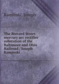 The Brevard Street mercury arc rectifier substation of the Baltimore and Ohio Railroad / Joseph Kaminski