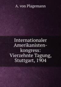 Internationaler Amerikanisten-kongress: Vierzehnte Tagung, Stuttgart, 1904