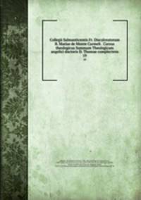 Collegii Salmanticensis Fr. Discalceatorum B. Mariae de Monte Carmeli . Cursus theologicus Summam Theologicam angelici doctoris D. Thomae complectens. 19