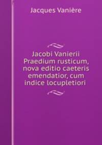 Jacobi Vanierii Praedium rusticum, nova editio caeteris emendatior, cum indice locupletiori .