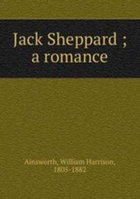 Jack Sheppard ; a romance