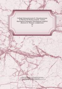 Collegii Salmanticensis Fr. Discalceatorum B. Mariae de Monte Carmeli . Cursus theologicus Summam Theologicam angelici doctoris D. Thomae complectens. 20