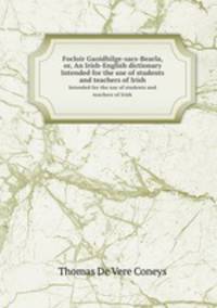 Focloir Gaoidhilge-sacs-Bearla, or, An Irish-English dictionary. Intended for the use of students and teachers of Irish