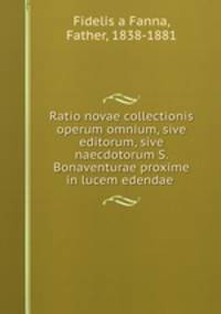 Ratio novae collectionis operum omnium, sive editorum, sive naecdotorum S. Bonaventurae proxime in lucem edendae .