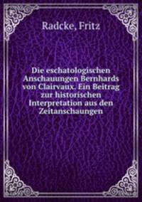Die eschatologischen Anschauungen Bernhards von Clairvaux. Ein Beitrag zur historischen Interpretation aus den Zeitanschaungen