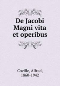 De Jacobi Magni vita et operibus