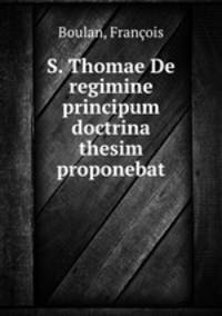 S. Thomae De regimine principum doctrina thesim proponebat