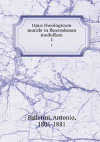 Opus theologicum morale in Busembaum medullam. 1