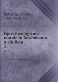 Opus theologicum morale in Busembaum medullam. 2