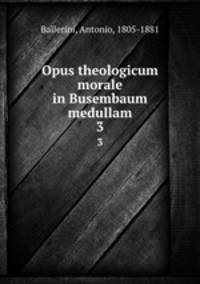 Opus theologicum morale in Busembaum medullam. 3