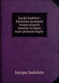 Jacobi Sadoleti . Epistolae quotquot extant proprio nomine scriptae nunc primum duplo .