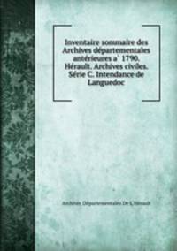 Inventaire sommaire des Archives de?partementales ante?rieures a? 1790. He?rault. Archives civiles. Se?rie C. Intendance de Languedoc