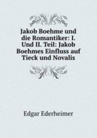 Jakob Boehme und die Romantiker: I. Und II. Teil: Jakob Boehmes Einfluss auf Tieck und Novalis