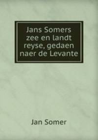 Jans Somers zee en landt reyse, gedaen naer de Levante
