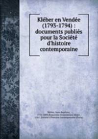 Kleber en Vendee (1793-1794) : documents publies pour la Societe d