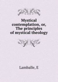 Mystical contemplation, or, The principles of mystical theology